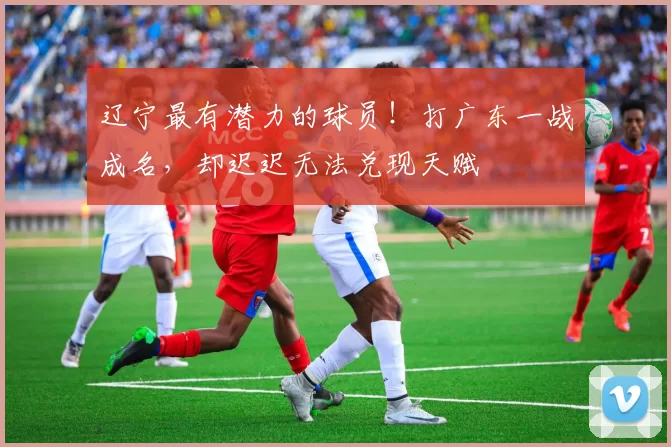 辽宁最有潜力的球员！打广东一战成名，却迟迟无法兑现天赋